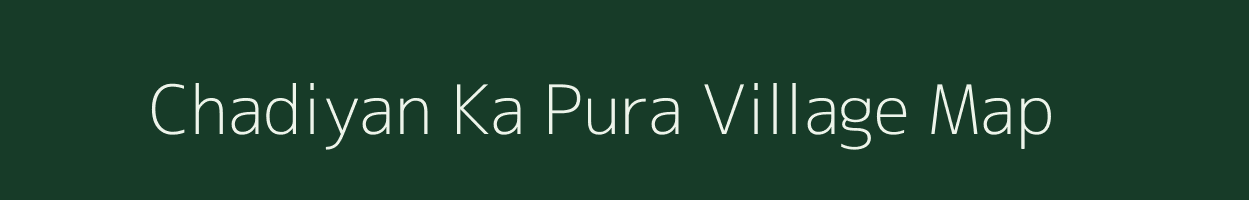 Chadiyan Ka Pura village map in Rajasthan