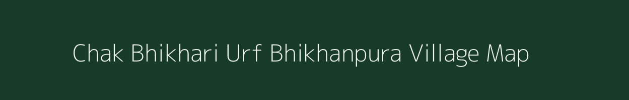 Chak Bhikhari Urf Bhikhanpura village map in Bihar