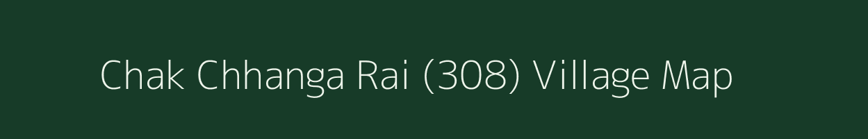 Chak Chhanga Rai (308) village map in Punjab