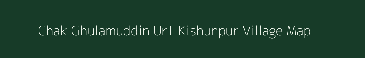 Chak Ghulamuddin Urf Kishunpur village map in Bihar