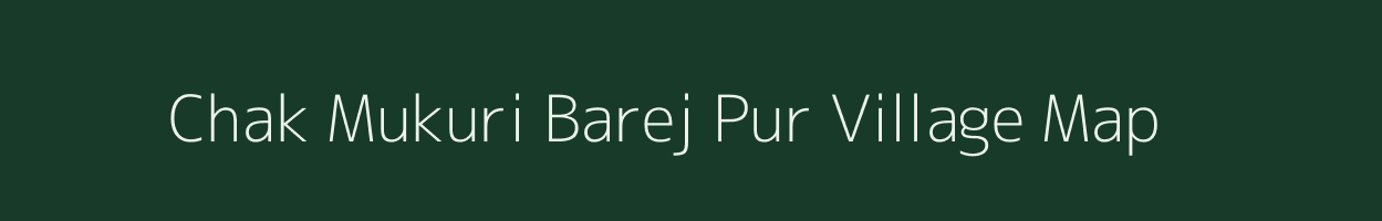 Chak Mukuri Barej Pur village map in Uttar Pradesh