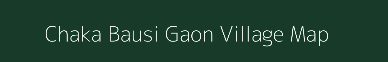 Chaka Bausi Gaon village map in Assam