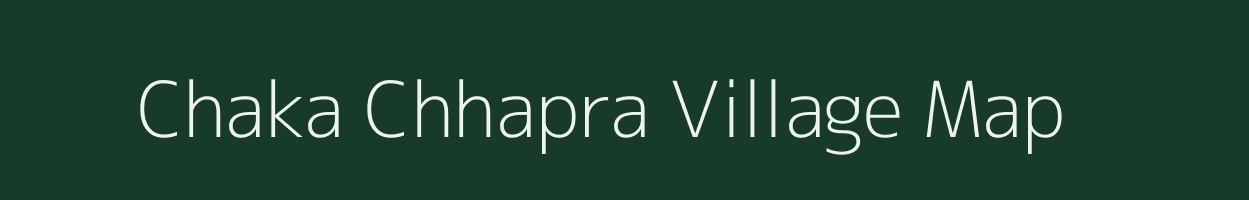 Chaka Chhapra village map in Bihar