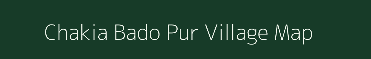 Chakia Bado Pur village map in Uttar Pradesh