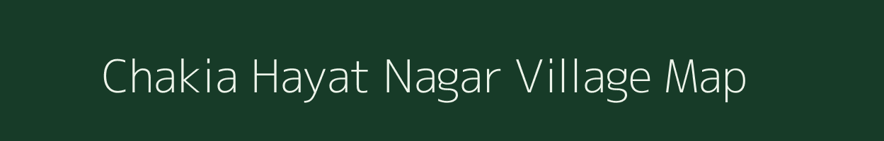 Chakia Hayat Nagar village map in Uttar Pradesh