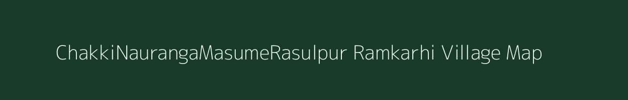 ChakkiNaurangaMasumeRasulpur Ramkarhi village map in Bihar
