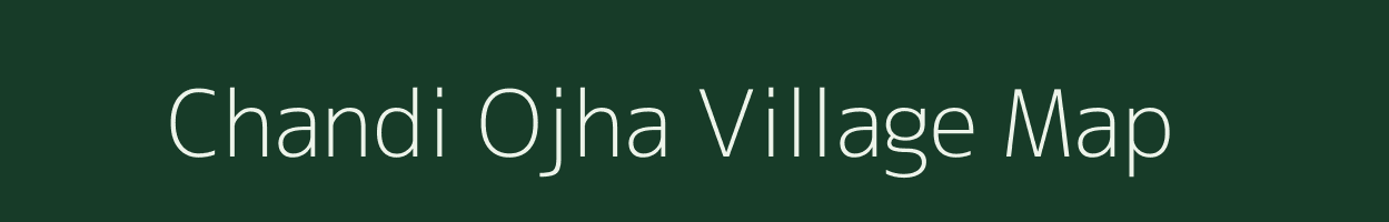 Chandi Ojha village map in Bihar