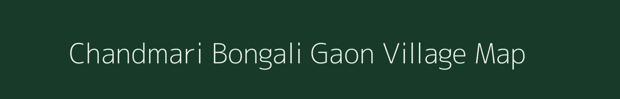 Chandmari Bongali Gaon village map in Assam