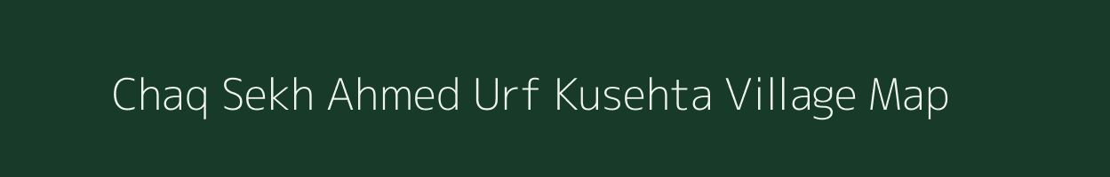 Chaq Sekh Ahmed Urf Kusehta village map in Uttar Pradesh