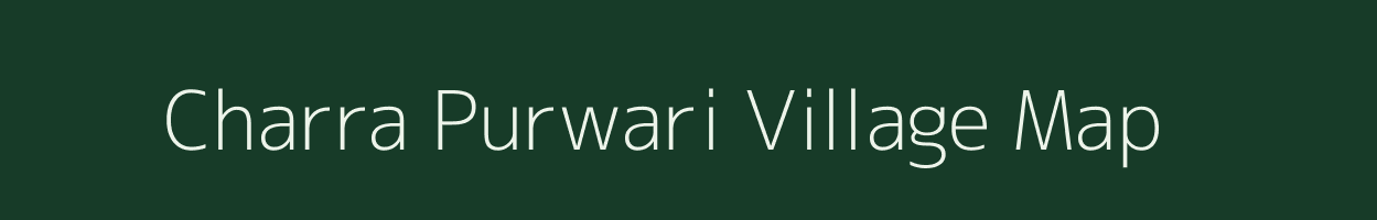 Charra Purwari village map in Bihar