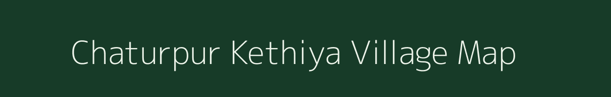 Chaturpur Kethiya village map in Uttar Pradesh