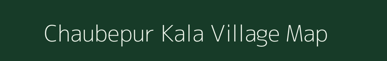 Chaubepur Kala village map in Uttar Pradesh
