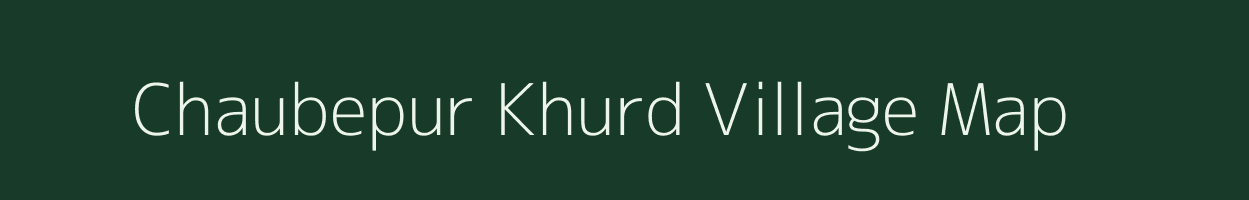 Chaubepur Khurd village map in Uttar Pradesh