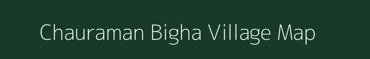 Chauraman Bigha village map in Bihar