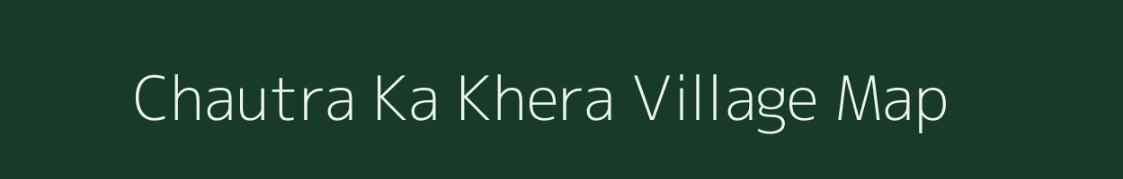 Chautra Ka Khera village map in Rajasthan