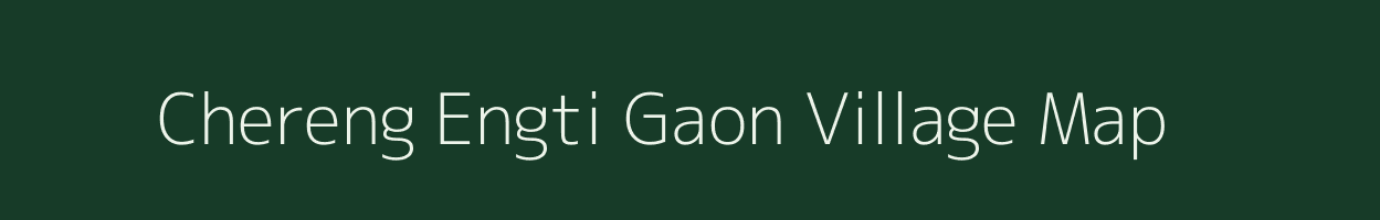 Chereng Engti Gaon village map in Assam