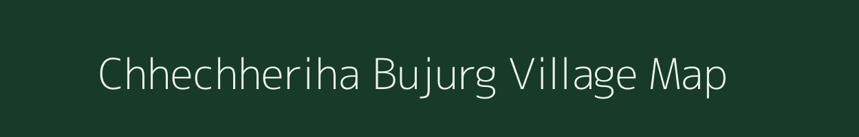 Chhechheriha Bujurg village map in Uttar Pradesh