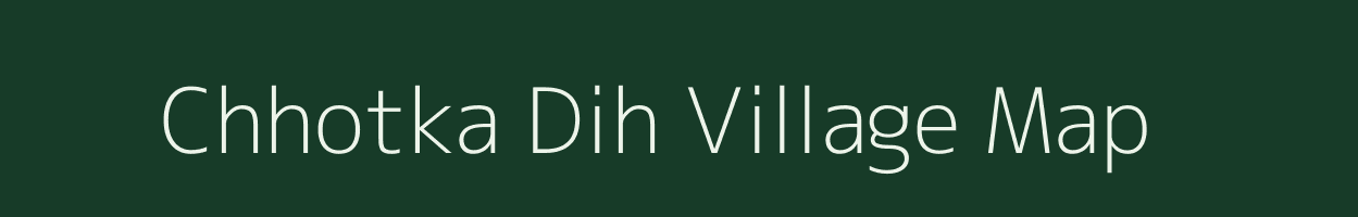 Chhotka Dih village map in Bihar