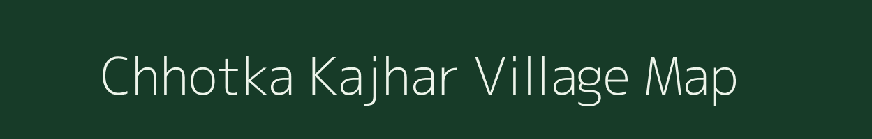 Chhotka Kajhar village map in Bihar