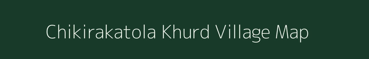 Chikirakatola Khurd village map in Madhya Pradesh