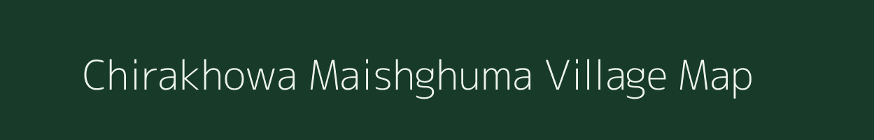 Chirakhowa Maishghuma village map in Assam