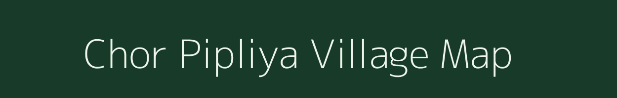 Chor Pipliya village map in Madhya Pradesh