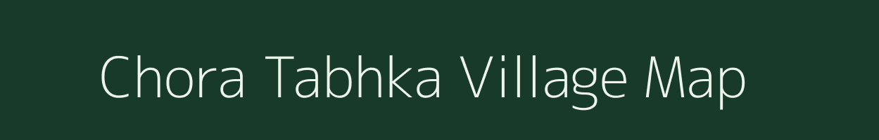 Chora Tabhka village map in Bihar