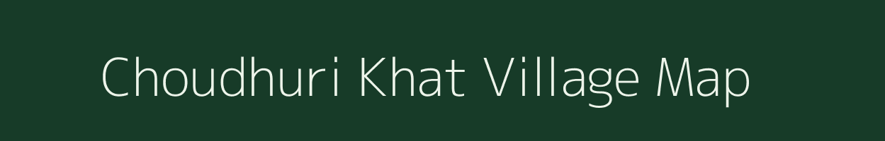 Choudhuri Khat village map in Assam