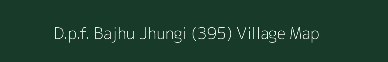 D.p.f. Bajhu Jhungi (395) village map in Himachal Pradesh