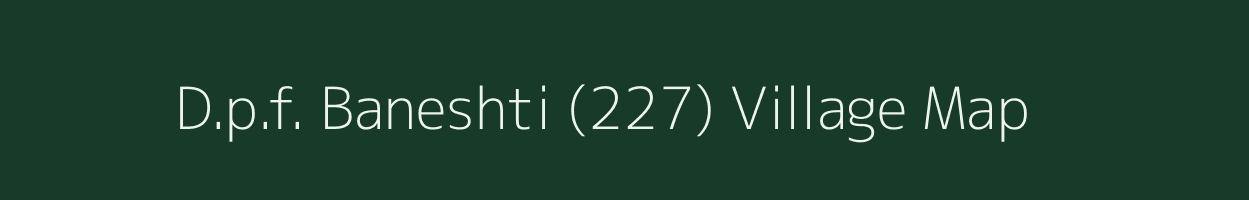 D.p.f. Baneshti (227) village map in Himachal Pradesh