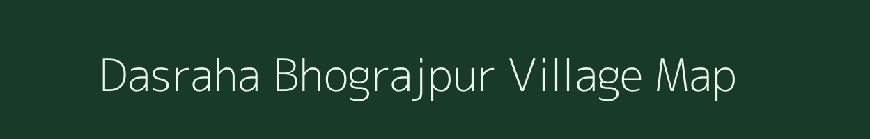 Dasraha Bhograjpur village map in Bihar