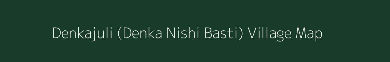 Denkajuli (Denka Nishi Basti) village map in Assam