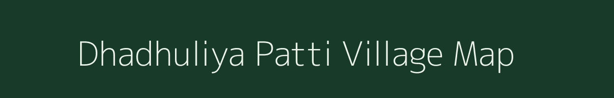 Dhadhuliya Patti village map in Uttar Pradesh