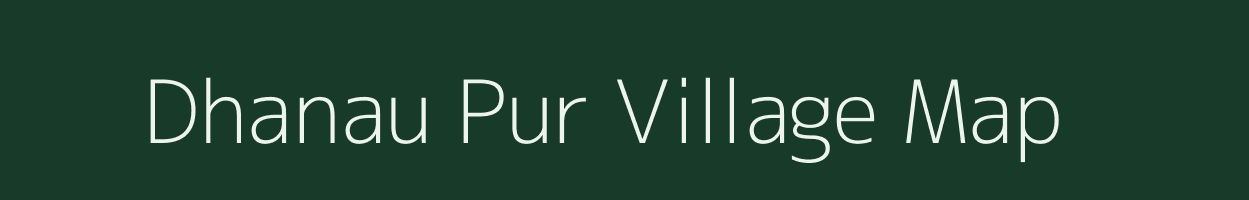 Dhanau Pur village map in Uttar Pradesh