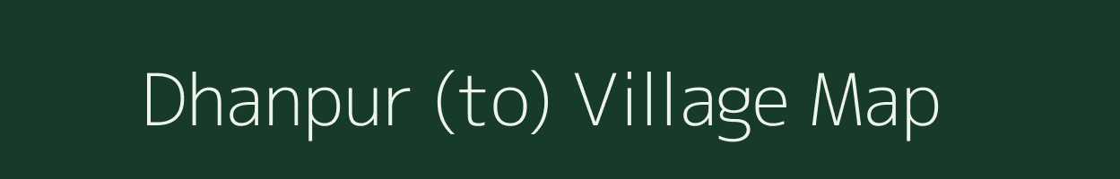 Dhanpur (to) village map in Gujarat