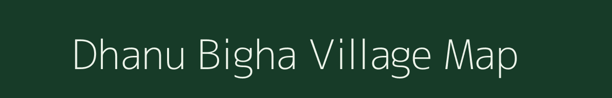Dhanu Bigha village map in Bihar