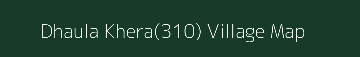 Dhaula Khera(310) village map in Punjab