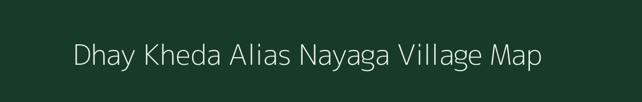 Dhay Kheda Alias Nayaga village map in Madhya Pradesh