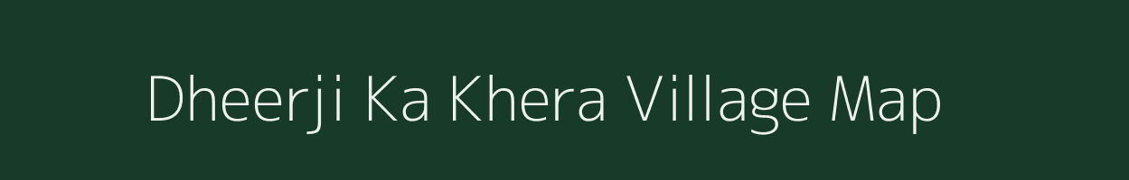 Dheerji Ka Khera village map in Rajasthan