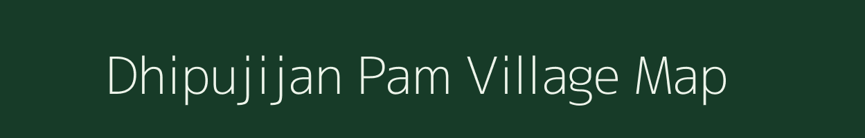 Dhipujijan Pam village map in Assam