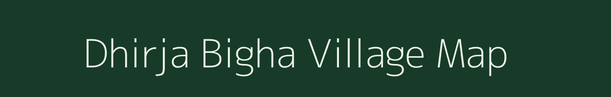 Dhirja Bigha village map in Bihar