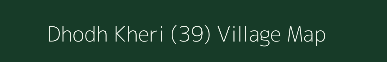 Dhodh Kheri (39) village map in Haryana