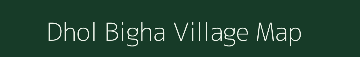 Dhol Bigha village map in Bihar