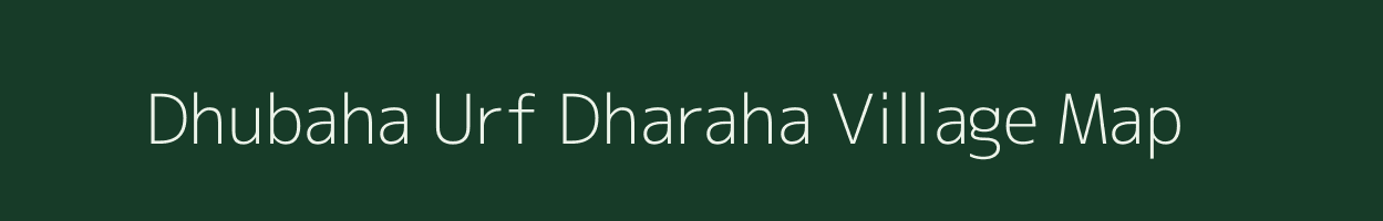 Dhubaha Urf Dharaha village map in Bihar