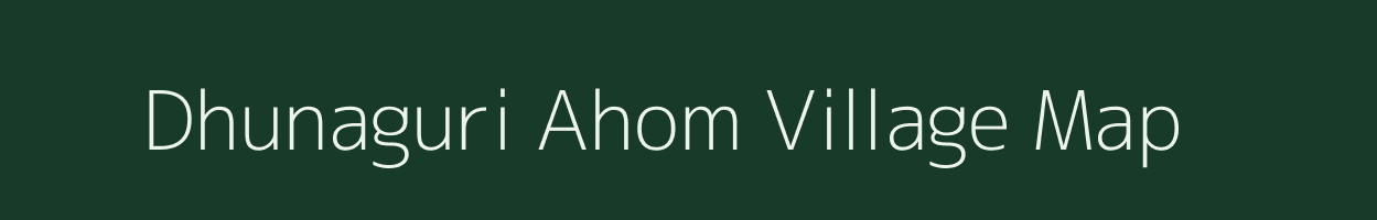 Dhunaguri Ahom village map in Assam