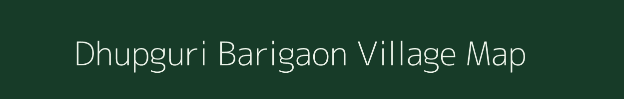 Dhupguri Barigaon village map in Assam