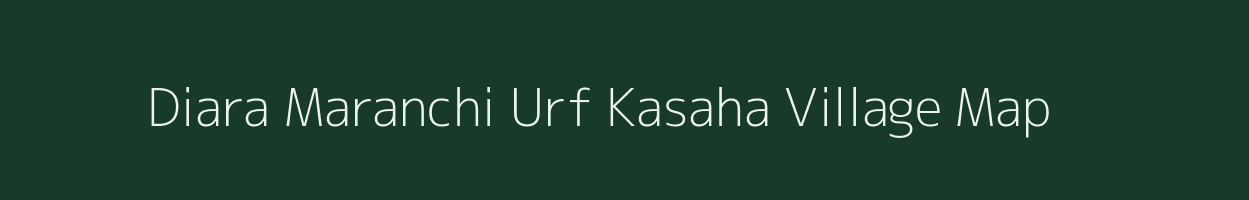 Diara Maranchi Urf Kasaha village map in Bihar