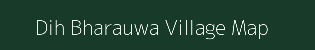 Dih Bharauwa village map in Bihar