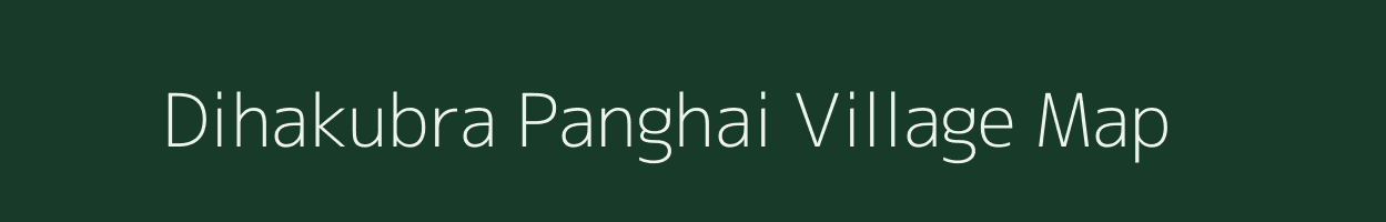 Dihakubra Panghai village map in Assam