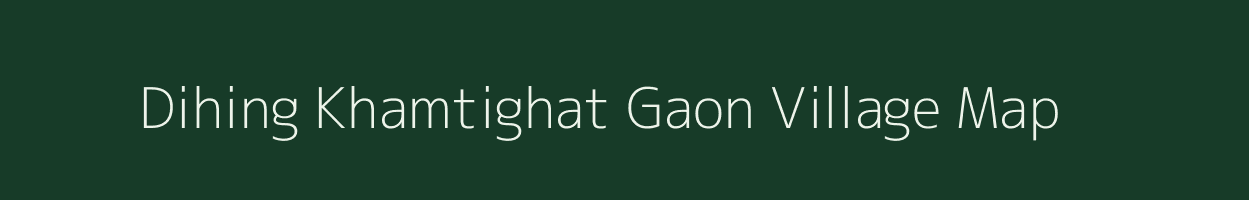 Dihing Khamtighat Gaon village map in Assam